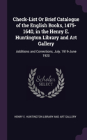 Check-List Or Brief Catalogue of the English Books, 1475-1640, in the Henry E. Huntington Library and Art Gallery: Additions and Corrections, July, 1919-June 1920