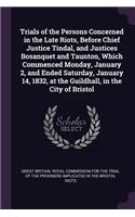 Trials of the Persons Concerned in the Late Riots, Before Chief Justice Tindal, and Justices Bosanquet and Taunton, Which Commenced Monday, January 2, and Ended Saturday, January 14, 1832, at the Guildhall, in the City of Bristol