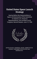 United States Space Launch Strategy: Hearing Before the Subcommittee on Space and Aeronautics of the Committee on Science, U.S. House of Representatives, One Hundred Fourth Congress, Se