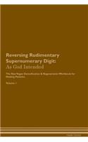 Reversing Rudimentary Supernumerary Digit: As God Intended the Raw Vegan Plant-Based Detoxification & Regeneration Workbook for Healing Patients. Volume 1