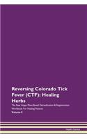Reversing Colorado Tick Fever (CTF): Healing Herbs The Raw Vegan Plant-Based Detoxification & Regeneration Workbook For Healing Patients Volume 8
