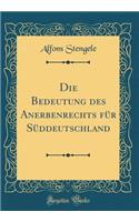 Die Bedeutung Des Anerbenrechts FÃ¼r SÃ¼ddeutschland (Classic Reprint)