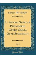 L. Annaei Senecae Philosophi Opera Omnia Quae Supersunt, Vol. 1 (Classic Reprint)