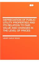 Depreciation of Public Utility Properties and Its Relation to Fair Value and Changes in the Level of Prices