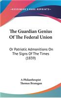 The Guardian Genius Of The Federal Union: Or Patriotic Admonitions On The Signs Of The Times (1839)