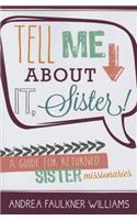 Tell Me about It Sister!: A Guide for Returned Sister Missionaries