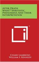 After Death What? Spiritistic Phenomena And Their Interpretation