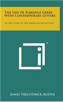 The Life of Elbridge Gerry with Contemporary Letters: To the Close of the American Revolution