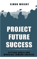Project Future Success: Setting Goals And Working Toward Success(Success, Setting Goals, Working, Achievement, Success Principles)