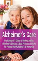 Alzheimer's Care - The Caregiver's Guide to Understanding Alzheimer's Disease & Best Practices to Care for People with Alzheimer's & Dementia: The Caregiver's Guide to Understanding Alzheimer's Disease &amp; Best Practices to Care for People With Alzheimer's &amp; Dementia