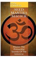 Seed Mantra Magick: Master the Primordial Sounds of the Universe