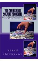 You Can Be Rich Solving Problems: How to Develop and Use the Skills of Problem Solving to Create Wealth for Yourself