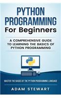 Python Programming for Beginners: A Comprehensive Guide to Learning the Basics of Python Programming