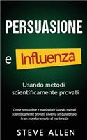 Persuasione e influenza usando metodi scientificamente provati: Come persuadere e manipolare usando metodi scientificamente provati. Diventa un burattinaio in un mondo riempito di marionette(Fondamentali Di Comunicazione E Persuasione)