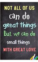 Not All of Us Can Do Great Things. But We Can Do Small Things with Great Love.