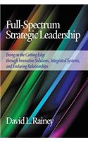 Full-Spectrum Strategic Leadership: Being on the Cutting Edge Through Innovative Solutions, Integrated Systems, and Enduring Relationships (Hc)