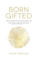 Born Gifted: How to Unwrap the Gifts Inside You for Supernatural Success!