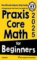 Praxis Core Math for Beginners: The Ultimate Step by Step Guide to Preparing for the Praxis Core Math Test