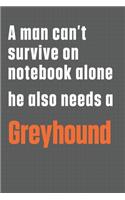 A man can't survive on notebook alone he also needs a Greyhound: For Greyhound Dog Fans
