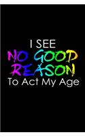 I see no good reason to act my age: Food Journal - Track your Meals - Eat clean and fit - Breakfast Lunch Diner Snacks - Time Items Serving Cals Sugar Protein Fiber Carbs Fat - 110 pag