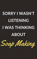 Sorry I Wasn't Listening I Was Thinking About Soap Making