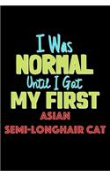 I Was Normal Until I Got My First Asian Semi Longhair Cat Notebook - Asian Semi Longhair Cat Lovers and Animals Owners: Lined Notebook / Journal Gift, 120 Pages, 6x9, Soft Cover, Matte Finish