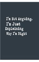 I'm Not Arguing. I'm Just Explaining Why I'm Right A beautiful