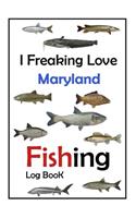 I Freaking Love Maryland Fishing Log Book -: Fishing Log Book For The Serious Fisherman To Record Fishing Trip Experiences