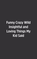 Funny Crazy Wild Insightful and Loving Things My Kid Said.: Lined Notebook / Journal / Diary / Calendar / Planner / Sketchbook /Funny Gag Gift, 108 blank Pages, 6x9, Matte Finish