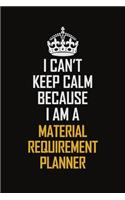 I Can't Keep Calm Because I Am A Material Requirement Planner: Motivational Career Pride Quote 6x9 Blank Lined Job Inspirational Notebook Journal