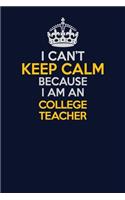 I Can't Keep Calm Because I Am An college teacher: Career journal, notebook and writing journal for encouraging men, women and kids. A framework for building your career.