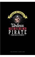 Always Be Yourself Unless You Can Be A Pirate Then Be A Pirate