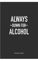 Always Down For Alcohol: A 6x9 Inch Journal Notebook Diary With A Bold Text Font Slogan On A Matte Cover and 120 Blank Lined Pages