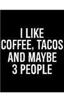 I Like Coffee, Tacos And Maybe 3 People