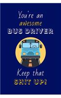 You're An Awesome Bus Driver Keep That Shit Up!: Bus Driver Gifts: Novelty Gag Notebook Gift: Lined Paper Paperback Journal