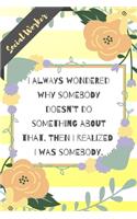 I always wondered why somebody doesn't do something about that. Then I realized I was somebody.: Yellow Stripe Yellow Flowers Social Worker Gift - Softback Writing Book Notebook (6" x 9") 120 Lined Pages