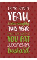 Dear Santa, Yeah, I Was Naughty This Year And It Was Worth It You Fat Judmental Bastard