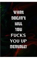 What Doesn't Kill You Fucks You Up Mentally