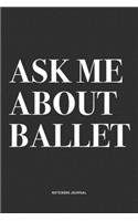 Ask Me About Ballet: A 6x9 Inch Diary Notebook Journal With A Bold Text Font Slogan On A Matte Cover and 120 Blank Lined Pages Makes A Great Alternative To A Card