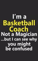 I'm a Basketball Coach Not A Magician But I Can See Why You Might Be Confused: Funny Trainer Athletic Hoops Baller Balling Job Career Notebook Journal Lined Wide Ruled Paper Stylish Diary Planner 6x9 Inches 120 Pages Gift