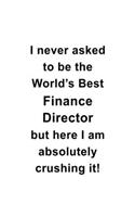 I Never Asked To Be The World's Best Finance Director But Here I Am Absolutely Crushing It: Unique Finance Director Notebook, Finance Chief/President Journal Gift, Diary, Doodle Gift or Notebook - 6 x 9 Compact Size, 109 Blank Lined Pages