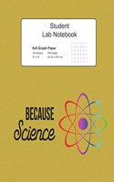 Because Science Student Lab Graph Paper Notebook: Log Book Journal with 5x5 Quad Grid Pages, 200 Pages 100 Sheets, Large 8" x 10" Composition Size, Softcove