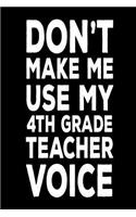 Don't Make Me Use My 4th Grade Teacher Voice: Back To School Notebook Gag Gift For Fourth Grade Teachers
