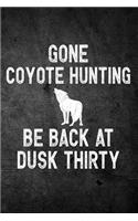Gone Coyote Hunting Be Back At Dusk Thirty: Funny Hunting Journal For Yote Hunters: Blank Lined Notebook For Hunt Season o Write Notes & Writing
