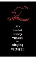 Life is not all Lovely Thorns and Singing Vultures