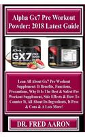 Alpha Gx7 Pre Workout Powder: 2018 Latest Guide: Lean All about Gx7 Pre Workout Supplement: It Benefits, Functions, Precautions, Why It Is the Best & Safest Pre Workout Supplement, Side Effects & How to Counter It, All about Its Ingredients, It Pro