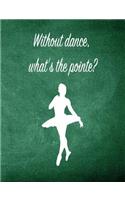 Without Dance, What's the Pointe: 7.44 X 9.69 Ballet Dancer Composition Notebook - Great Present for Girls Who Dance