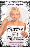 Screw the Fairytale - A Modern Girl's Guide to Sex and Love