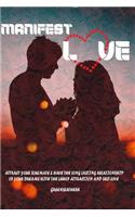 Manifest Love: Attract Your Soulmate and Have the Long Lasting Relationship of Your Dreams with the Law of Attraction and Self-Love