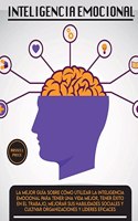 Inteligencia Emotional: La mejor guía sobre cómo utilizar la inteligencia emocional para tener una vida mejor, tener éxito en el trabajo, mejorar sus habilidades sociales y